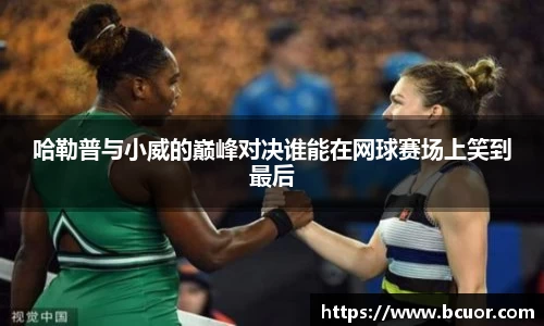 哈勒普与小威的巅峰对决谁能在网球赛场上笑到最后
